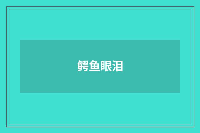 鳄鱼眼泪