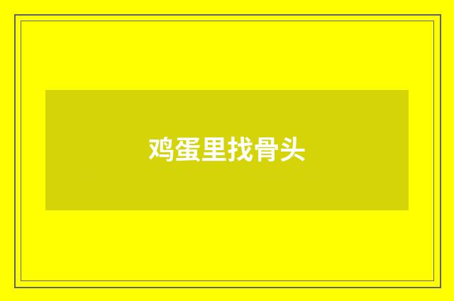 鸡蛋里找骨头