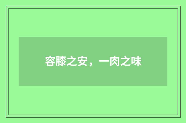 容膝之安，一肉之味