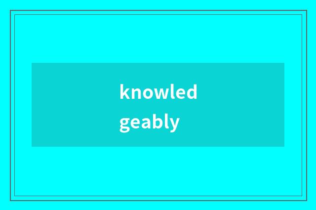 knowledgeably