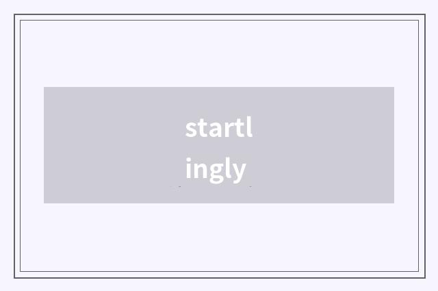 startlingly