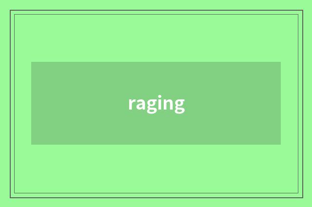 raging