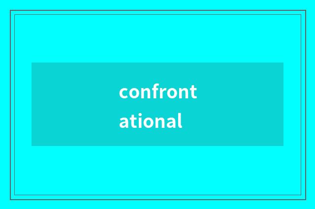 confrontational
