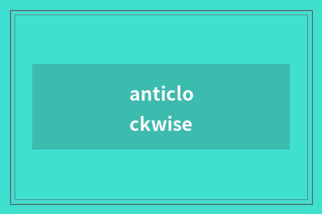 anticlockwise