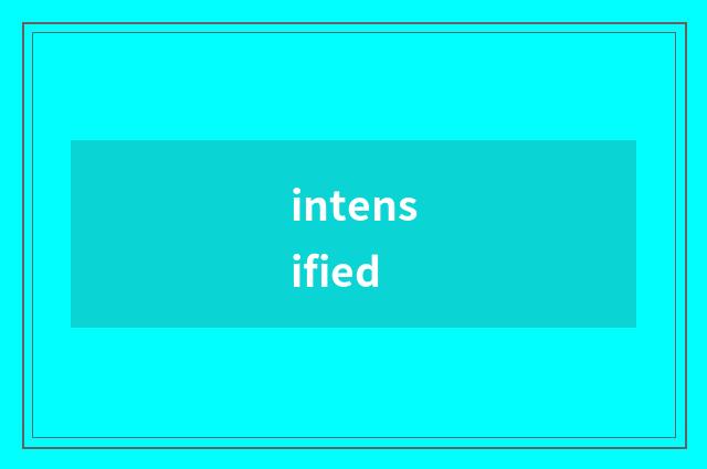 intensified