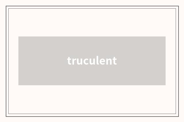 truculent