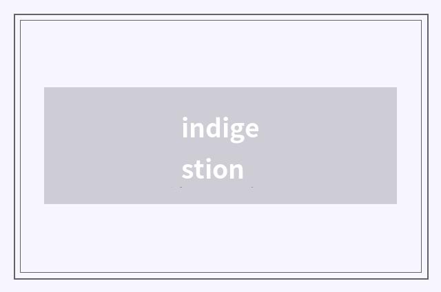 indigestion