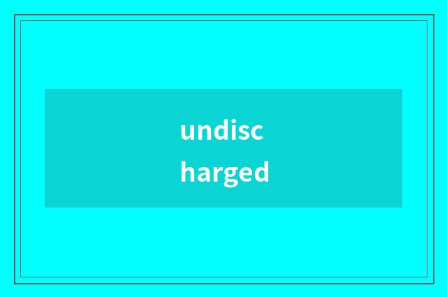 undischarged