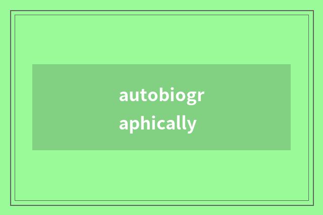 autobiographically