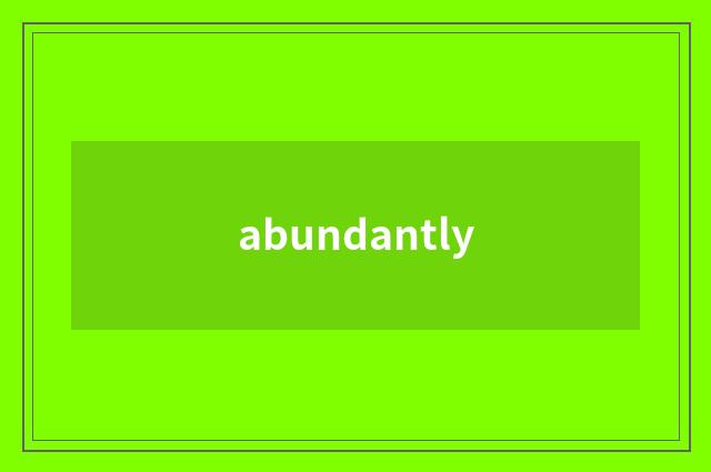 abundantly