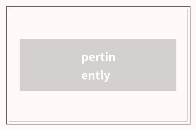 pertinently