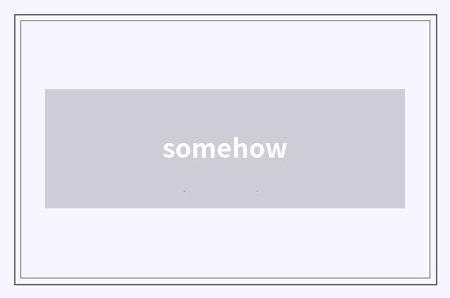 somehow