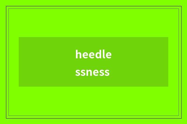 heedlessness