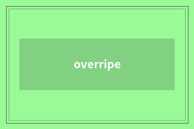 overripe