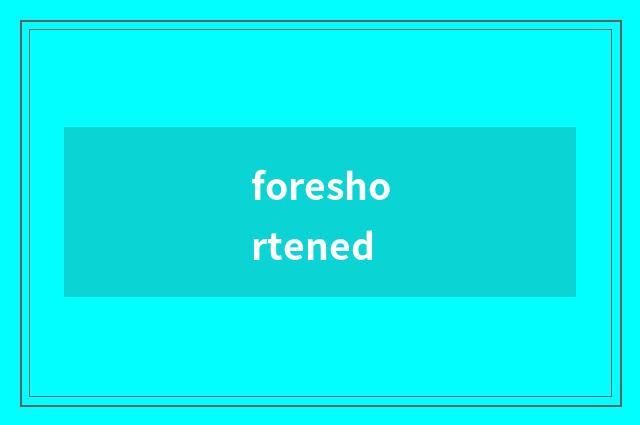 foreshortened