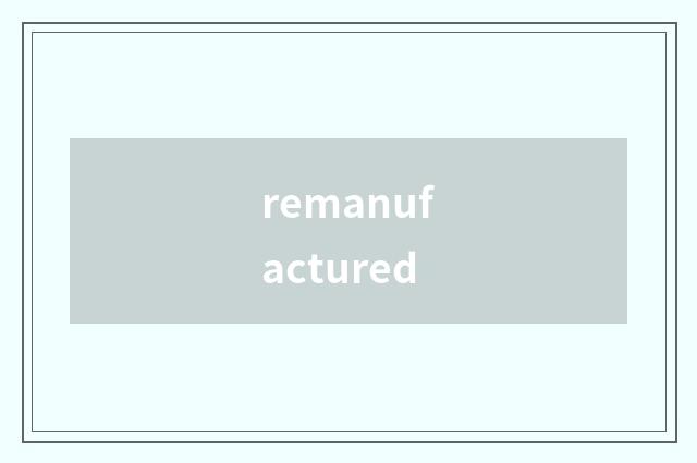 remanufactured