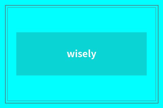 wisely