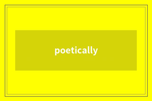 poetically