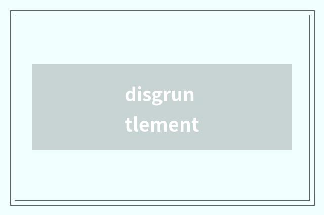 disgruntlement