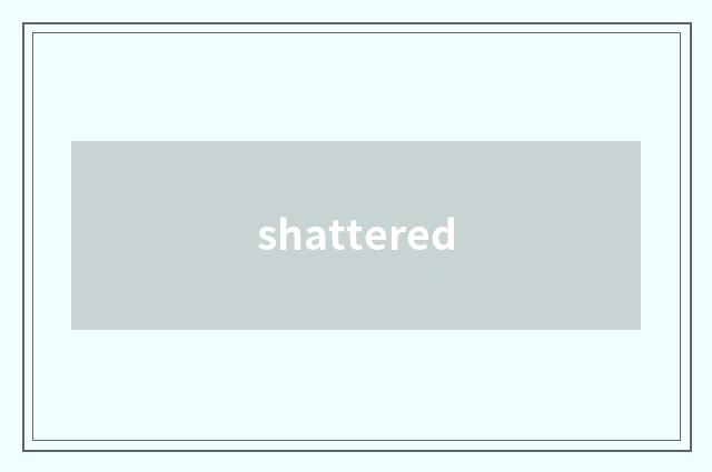 shattered
