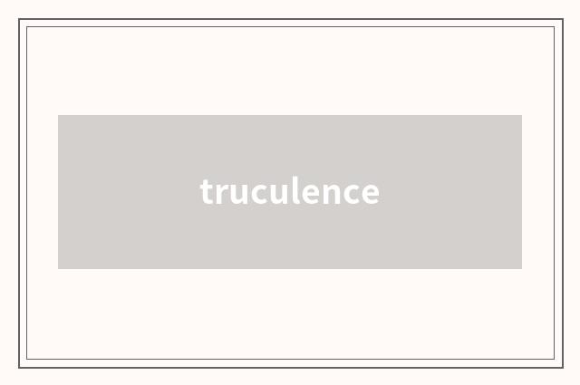 truculence