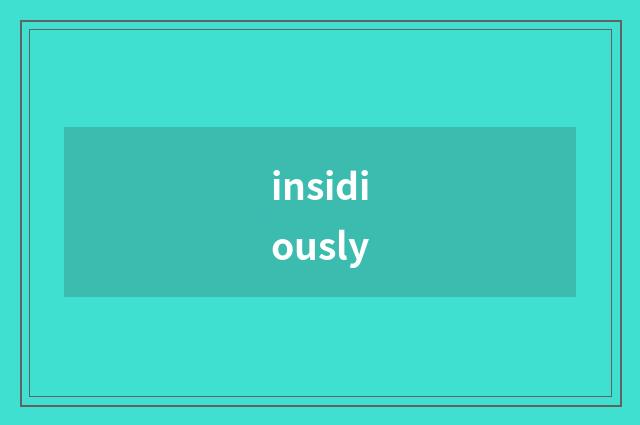 insidiously