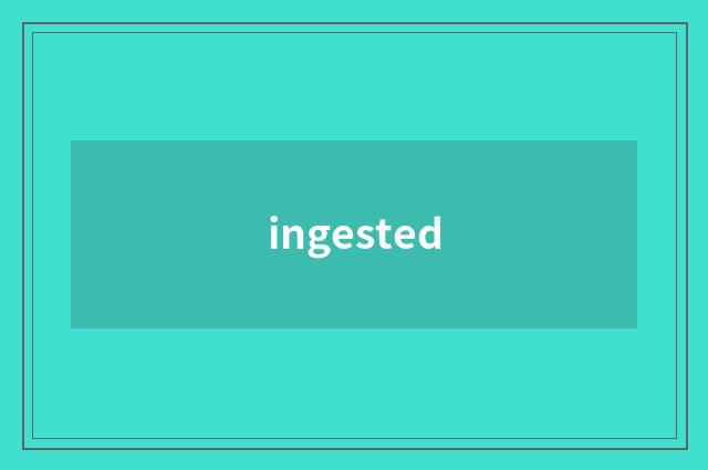 ingested