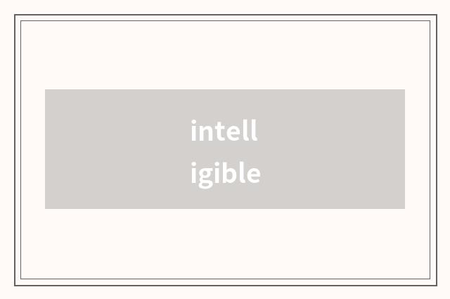intelligible