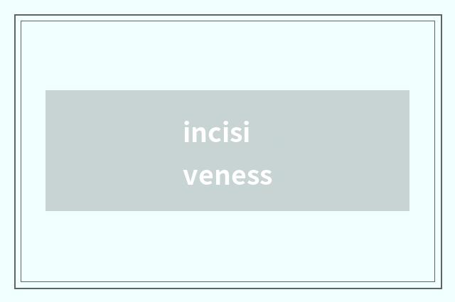 incisiveness