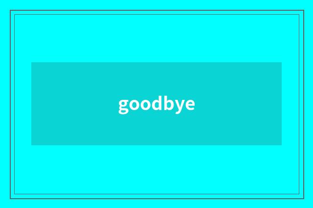 goodbye
