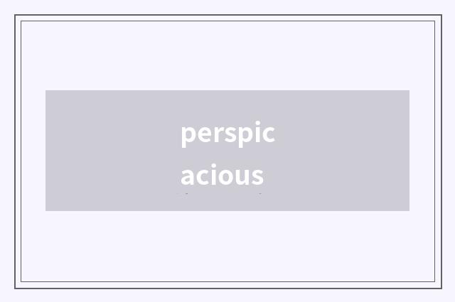 perspicacious