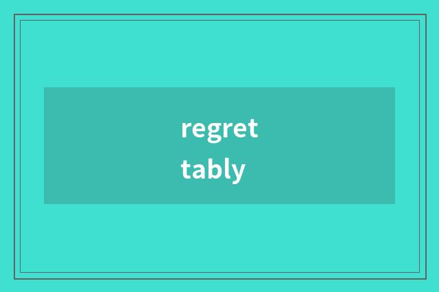 regrettably