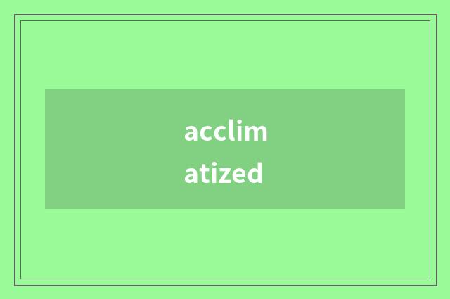 acclimatized