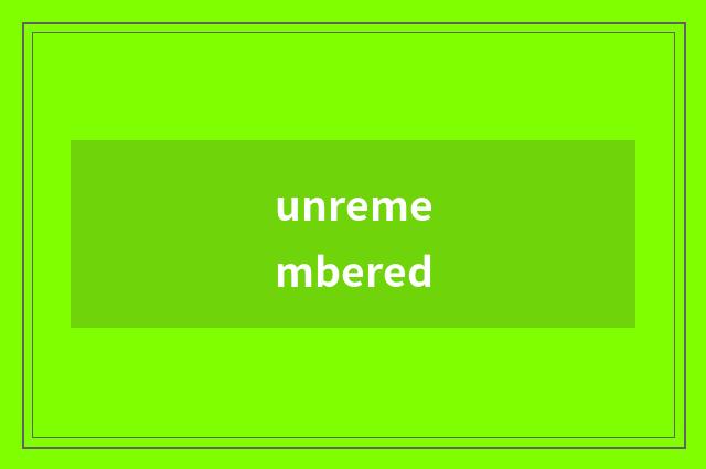 unremembered