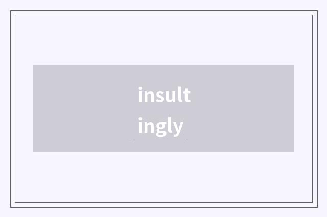 insultingly