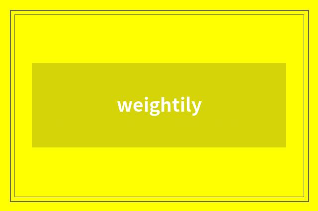 weightily