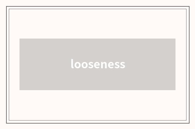 looseness