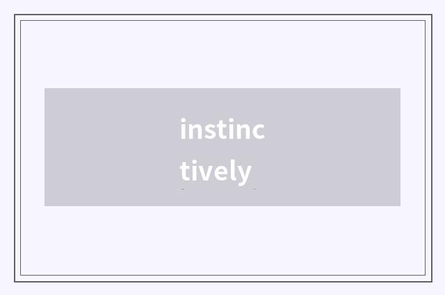 instinctively