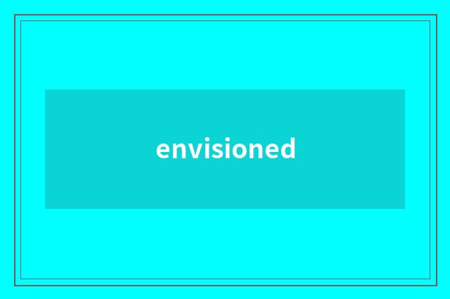 envisioned