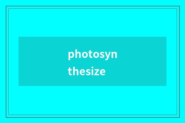 photosynthesize