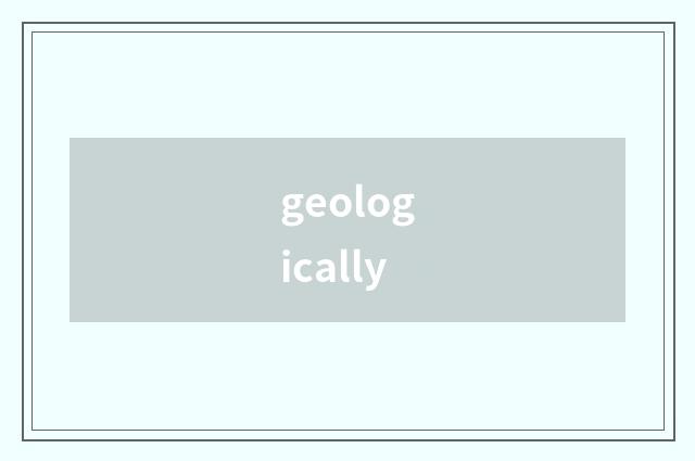 geologically