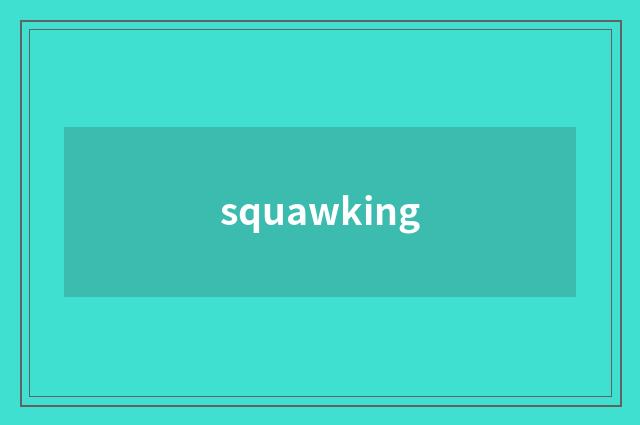 squawking