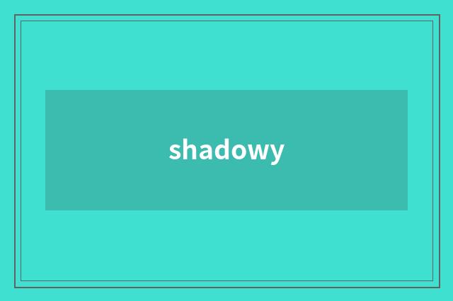 shadowy
