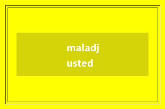 maladjusted