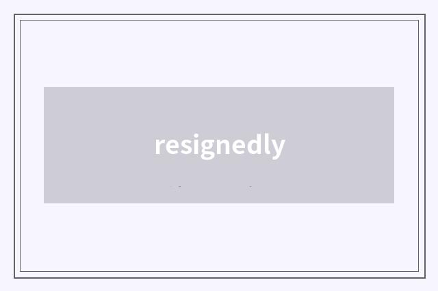 resignedly