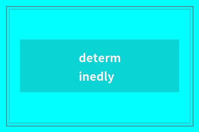 determinedly
