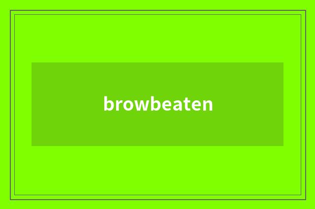 browbeaten