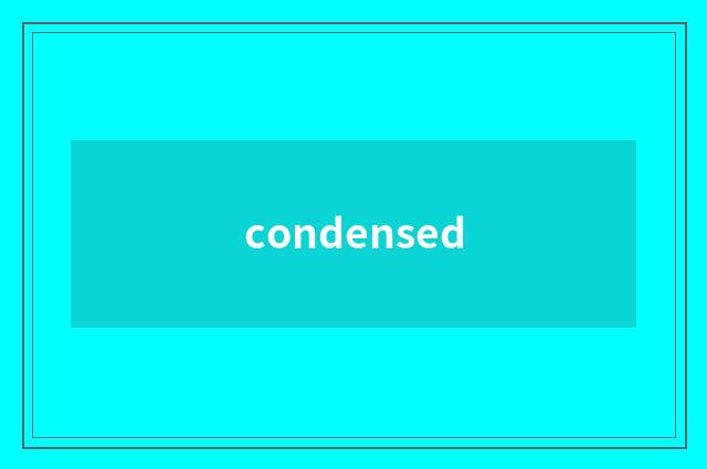 condensed