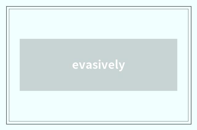 evasively