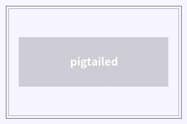 pigtailed